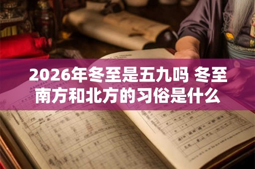 2026年冬至是五九吗 冬至南方和北方的习俗是什么