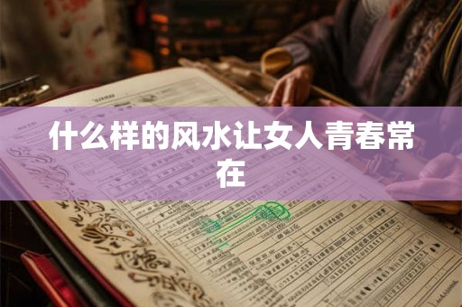 什么样的风水让女人青春常在