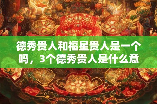 德秀贵人和福星贵人是一个吗，3个德秀贵人是什么意思