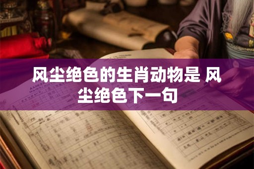 风尘绝色的生肖动物是 风尘绝色下一句