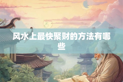 风水上最快聚财的方法有哪些