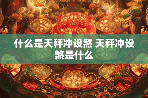 什么是天秤冲设煞 天秤冲设煞是什么