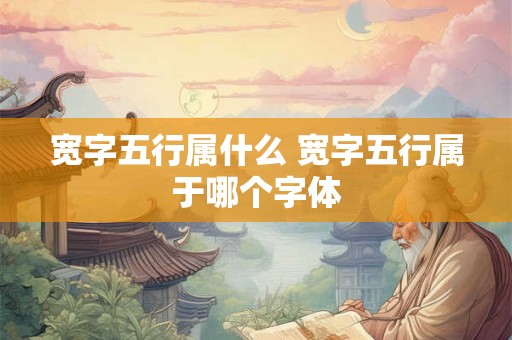 宽字五行属什么 宽字五行属于哪个字体