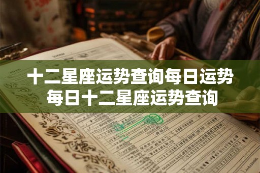 十二星座运势查询每日运势 每日十二星座运势查询