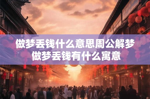 做梦丢钱什么意思周公解梦 做梦丢钱有什么寓意