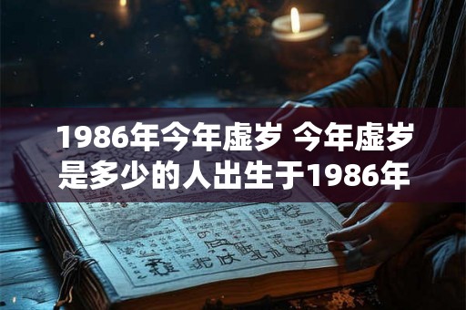 1986年今年虚岁 今年虚岁是多少的人出生于1986年