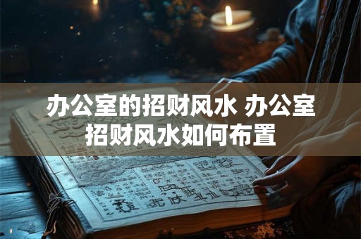 办公室的招财风水 办公室招财风水如何布置