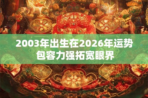 2003年出生在2026年运势 包容力强拓宽眼界