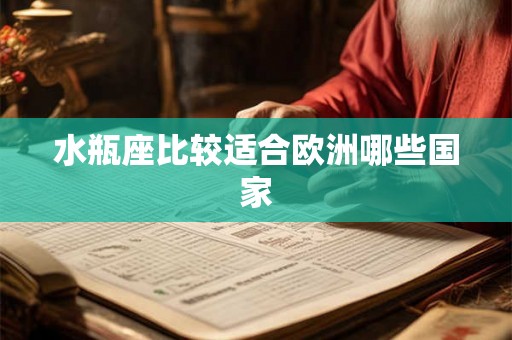 水瓶座比较适合欧洲哪些国家 水瓶座比较适合欧洲哪些国家