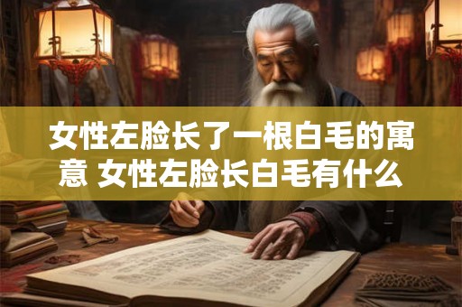 女性左脸长了一根白毛的寓意 女性左脸长白毛有什么含义