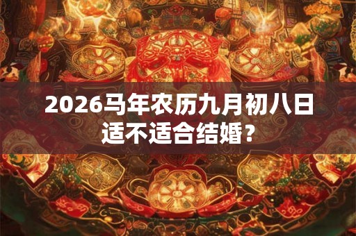 2026马年农历九月初八日适不适合结婚？