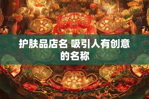 护肤品店名 吸引人有创意的名称