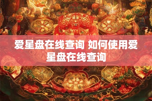 爱星盘在线查询 如何使用爱星盘在线查询