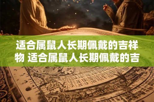适合属鼠人长期佩戴的吉祥物 适合属鼠人长期佩戴的吉祥物是什么