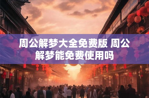 周公解梦大全免费版 周公解梦能免费使用吗