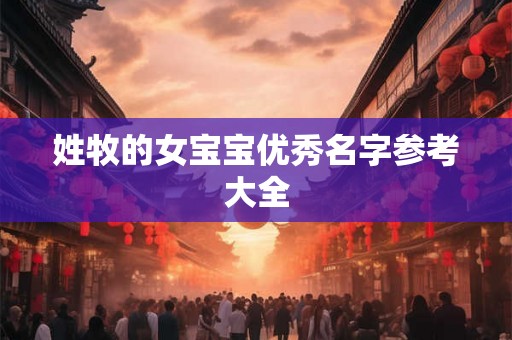姓牧的女宝宝优秀名字参考大全 姓牧的女宝宝优秀名字参考大全
