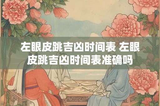 左眼皮跳吉凶时间表 左眼皮跳吉凶时间表准确吗 左眼皮跳吉凶时间表 左眼皮跳吉凶时间表准确吗