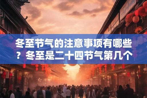 冬至节气的注意事项有哪些？冬至是二十四节气第几个节气