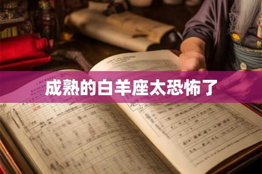 成熟的白羊座太恐怖了 成熟的白羊座太恐怖了