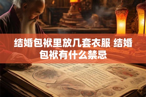 结婚包袱里放几套衣服 结婚包袱有什么禁忌
