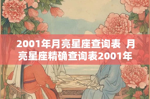 2001年月亮星座查询表  月亮星座精确查询表2001年