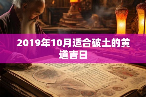 2019年10月适合破土的黄道吉日 2019年10月适合破土的黄道吉日