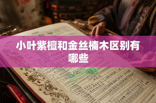 小叶紫檀和金丝楠木区别有哪些 小叶紫檀和金丝楠木区别有哪些