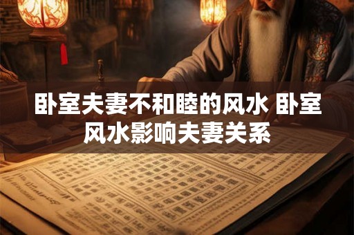 卧室夫妻不和睦的风水 卧室风水影响夫妻关系