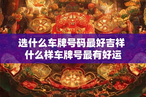 选什么车牌号码最好吉祥 什么样车牌号最有好运