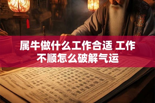 属牛做什么工作合适 工作不顺怎么破解气运