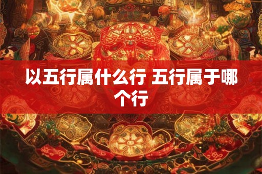 以五行属什么行 五行属于哪个行