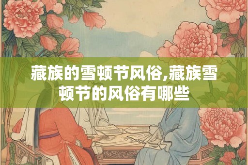藏族的雪顿节风俗,藏族雪顿节的风俗有哪些