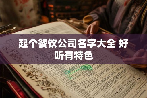 起个餐饮公司名字大全 好听有特色 起个餐饮公司名字大全 好听有特色