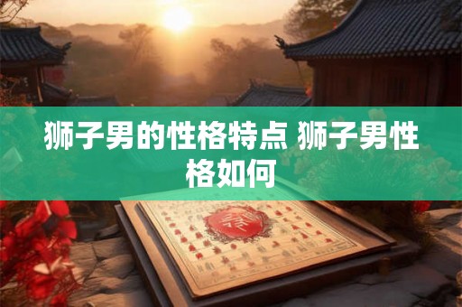 狮子男的性格特点 狮子男性格如何