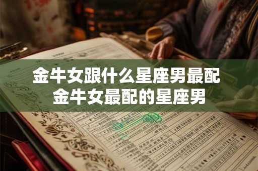 金牛女跟什么星座男最配 金牛女最配的星座男