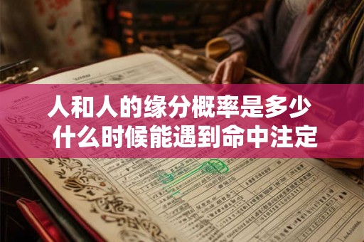 人和人的缘分概率是多少  什么时候能遇到命中注定的另一半
