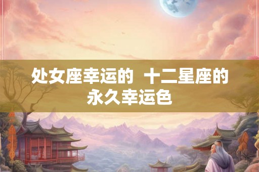 处女座幸运的  十二星座的永久幸运色