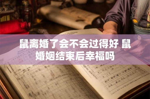 鼠离婚了会不会过得好 鼠婚姻结束后幸福吗