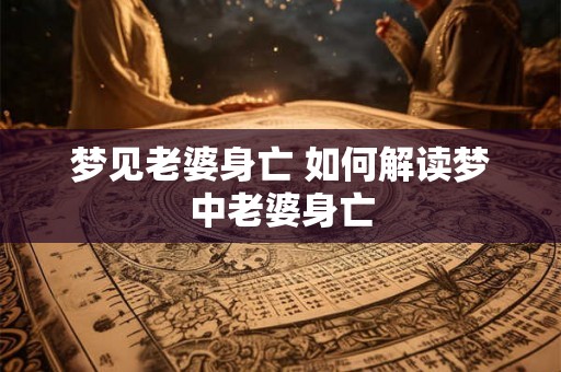 梦见老婆身亡 如何解读梦中老婆身亡