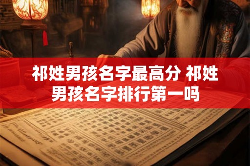 祁姓男孩名字最高分 祁姓男孩名字排行第一吗