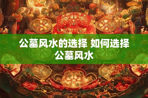 公墓风水的选择 如何选择公墓风水