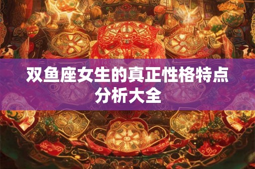 双鱼座女生的真正性格特点分析大全 双鱼座女生的真正性格特点分析大全
