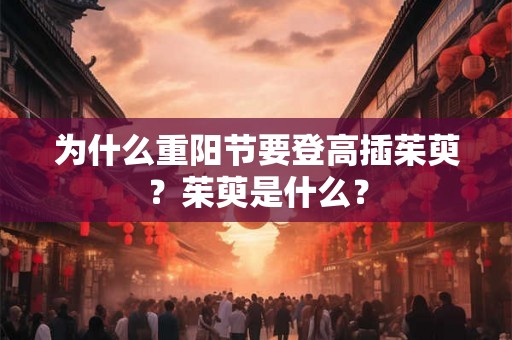 为什么重阳节要登高插茱萸?茱萸是什么? 为什么重阳节要登高插茱萸?茱萸是什么?