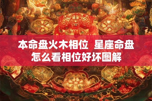 本命盘火木相位  星座命盘怎么看相位好坏图解