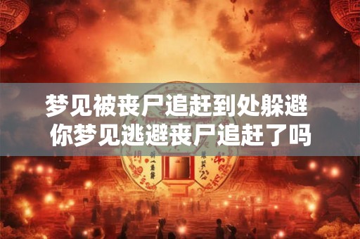 梦见被丧尸追赶到处躲避 你梦见逃避丧尸追赶了吗 梦见被丧尸追赶到处躲避 你梦见逃避丧尸追赶了吗