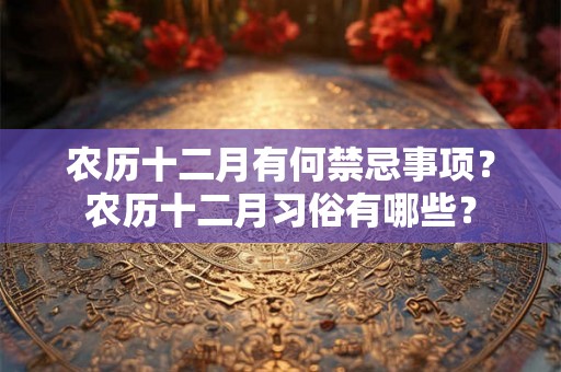 农历十二月有何禁忌事项？农历十二月习俗有哪些？