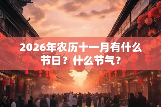 2026年农历十一月有什么节日？什么节气？