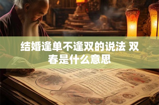 结婚逢单不逢双的说法 双春是什么意思