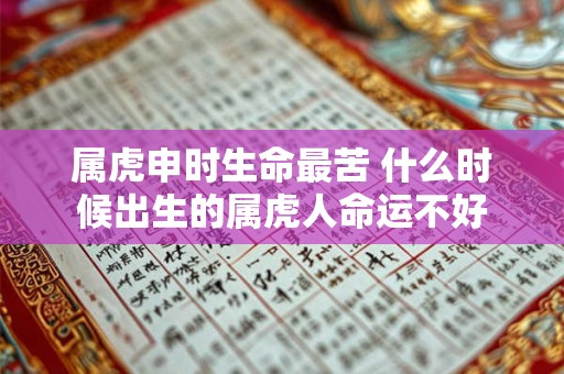 属虎申时生命最苦 什么时候出生的属虎人命运不好 属虎申时生命最苦 什么时候出生的属虎人命运不好