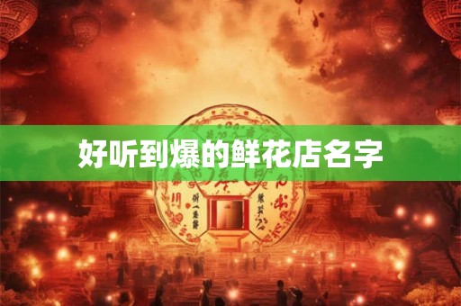 好听到爆的鲜花店名字